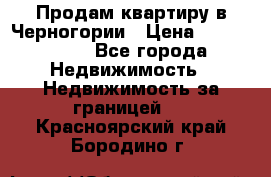 Продам квартиру в Черногории › Цена ­ 7 800 000 - Все города Недвижимость » Недвижимость за границей   . Красноярский край,Бородино г.